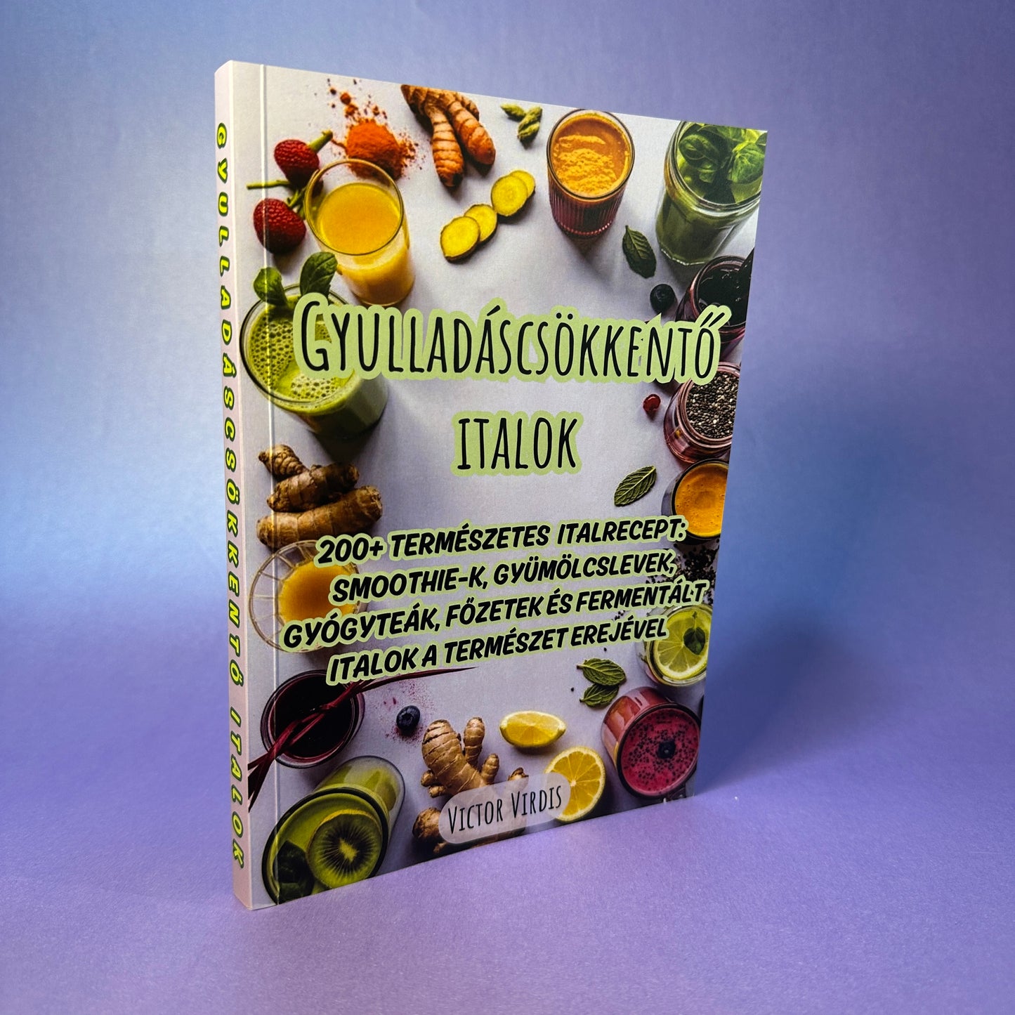 GYULLADÁSCSÖKKENTŐ ITALOK - 200+ természetes italrecept: Smoothie-k, Gyümölcslevek, Gyógyteák, Főzetek és Fermentált italok